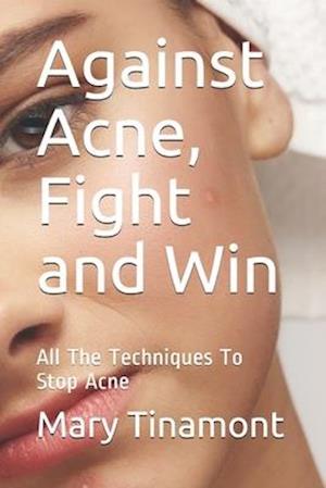 Against Acne, Fight and Win: All The Techniques To Stop Acne