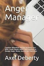 Anger Manager : Cognitive Behavioral Therapy Declutter Your Mind, Create Atomic Habits and Happiness to Manage Anger, Stress, Anxiety and Depression 