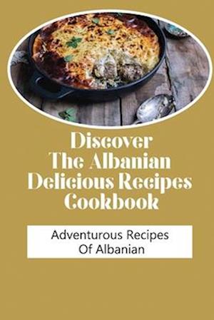 Discover The Albanian Delicious Recipes Cookbook