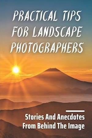 Practical Tips For Landscape Photographers