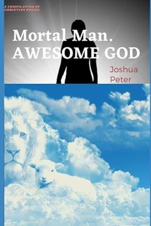 Awesome God, Mortal Man: A compilation of soul-lifting poems about God and man