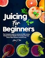 Juicing for Beginners: The Complete Guide to Juicing with 500 Juicing Recipes to Lose Weight, Gain energy, Anti-age, Detox, Fight Disease, and Live Lo