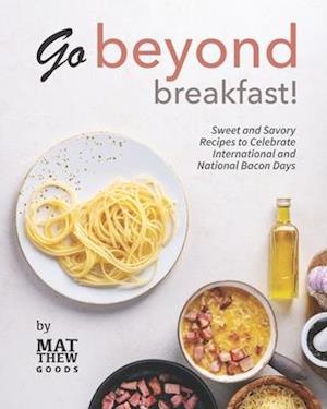 Go Beyond Breakfast!: Sweet and Savory Recipes to Celebrate International and National Bacon Days