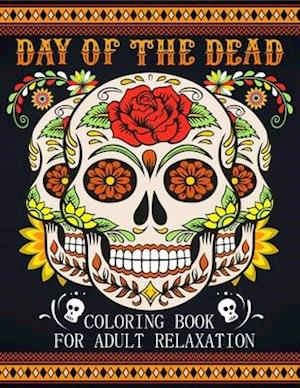 Day Of The Dead Coloring Book For Adult Relaxation: Beautiful And Calming Sugar Skulls Coloring Book For Adults, 41 Stress Relieving Tattoo Designs Fo