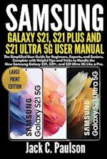 SAMSUNG GALAXY S21, S21 PLUS, AND S21 ULTRA 5G USER MANUAL (Large Print Edition): The Simplified User Guide for Beginners and Experts, Complete with H
