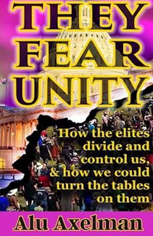They Fear Unity: How the elites divide and control us, and how we could turn the tables on them