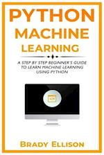 Python Machine Learning: A Step by Step Beginner’s Guide to Learn Machine Learning Using Python 