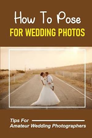 How To Pose For Wedding Photos