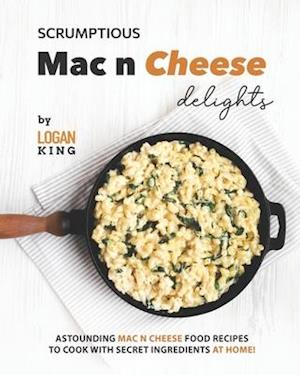 Scrumptious Mac n Cheese Delights: Astounding Mac n Cheese Food Recipes to Cook with Secret Ingredients at Home!