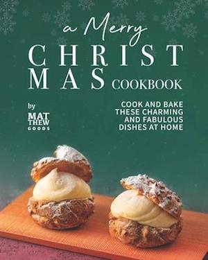 A Merry Christmas Cookbook: Cook and Bake These Charming and Fabulous Dishes at Home