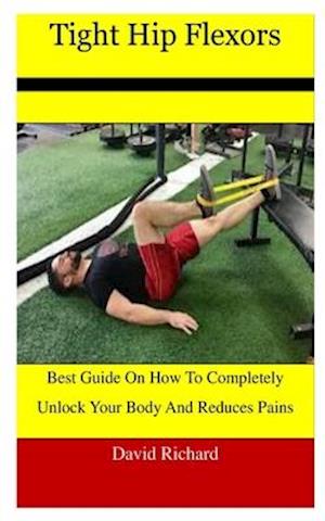 Tight Hip Flexors: Best Guide On How To Completely Unlock Your Body And Reduces Pains