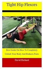 Tight Hip Flexors: Best Guide On How To Completely Unlock Your Body And Reduces Pains 