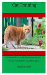 Cat Training: The Ultimate Care Guide On Everything You Do To make your cat to Understand You 