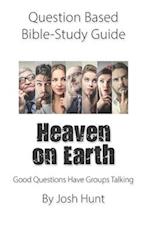 Question-based Bible Study Guide -- Heaven on Earth: Good Questions Have Groups Talking 