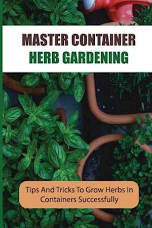 Master Container Herb Gardening