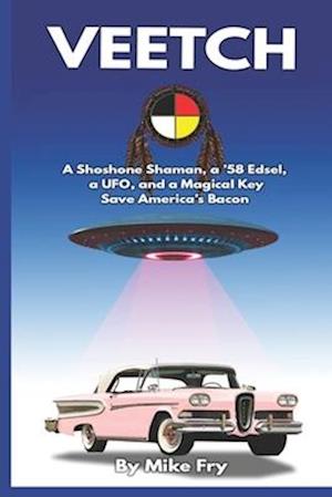 VEETCH: A Shoshone Shaman, a '58 Edsel, a UFO, and a Magical Key Save America's Bacon