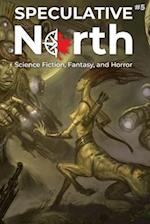 Speculative North Magazine Issue 5: Science Fiction, Fantasy, and Horror 