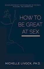 How to be Great at Sex: An exploration of the psychology of intimacy, pleasure, and connection 