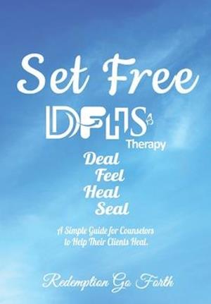 Set Free DFHS Therapy Guide : A Simple Guide for Counselors to Help Their Clients Heal.