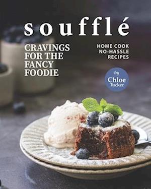 Soufflé Cravings for the Fancy Foodie: Home Cook No-Hassle Recipes