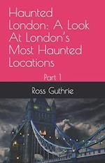 Haunted London: A Look At London's Most Haunted Locations: Part 1 