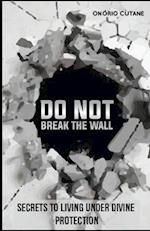 Do Not Break The Wall!: Secrets to Living under Divine Protection 