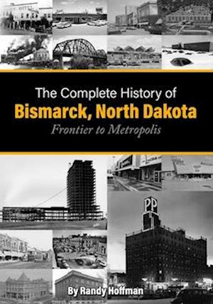 The Complete History of Bismarck, North Dakota