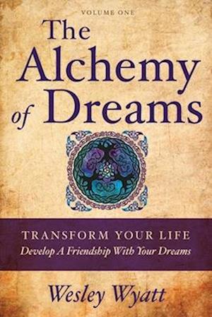 The Alchemy of Dreams - Volume I: Transform Your Life - Develop a Friendship with Your Dreams