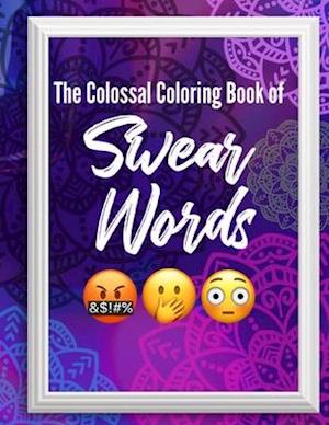 The Colossal Coloring Book of: Swear Words