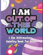 I Am Out of This World: I Am Affirmations Coloring Book For Girls Space Theme 