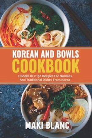 Korean And Bowls Cookbook: 2 Books In 1: 150 Recipes For Noodles And Traditional Dishes From Korea