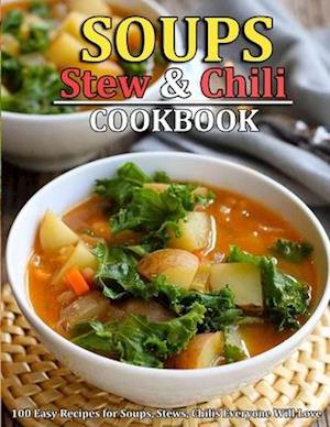 SOUP, STEW AND CHILI COOKBOOK: 100 Easy Recipes for Soups, Stews, Chilis Everyone Will Love