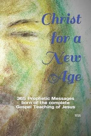 Christ for a New Age: 365 Prophetic Messages born of the complete Gospel Teaching of Jesus