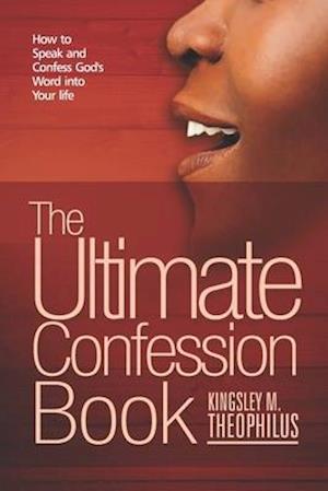 The Ultimate Confession Book: How to Speak and Confess God's Word into Your Life