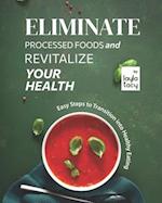 Eliminate Processed Foods and Revitalize Your Health: Easy Steps to Transition into Healthy Eating 