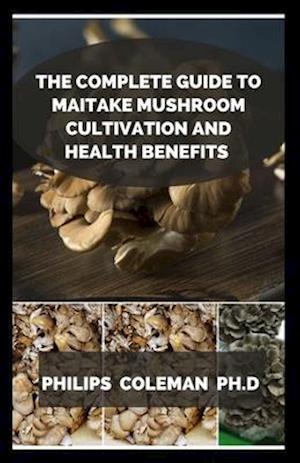 THE COMPLETE GUIDE TO MAITAKE MUSHROOM CULTIVATION AND HEALTH BENEFITS
