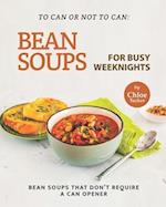 To Can or Not to Can: Bean Soups for Busy Weeknights: Bean Soups that Don't Require a Can Opener 