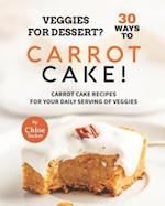 Veggies for Dessert? 30 Ways to Carrot Cake!: Carrot Cakes for Your Daily Serving of Veggies 