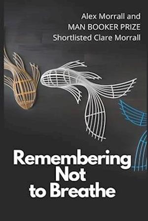 Remembering Not to Breathe: Short Stories by Alex Morrall and Man Booker Shortlisted Clare Morrall