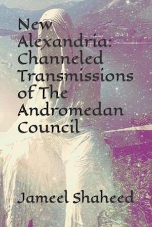 New Alexandria: Channeled Transmissions of The Andromedan Council