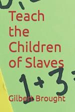 Teach the Children of Slaves