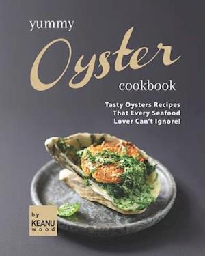 Yummy Oyster Recipes: Tasty Oysters Recipes That Every Seafood Lover Can't Ignore!