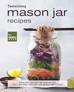 Tantalizing Mason Jar Recipes: Amazing Mason Jar Delicacies You Can Take around the World with You! 
