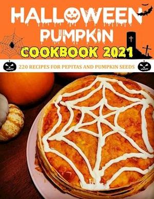 Haloween Pumpkin Cookbook 2021: 220 RECIPES FOR PEPITAS AND PUMPKIN SEEDS