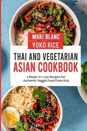 Thai And Vegetarian Asian Cookbook: 2 Books In 1: 150 Recipes For Authentic Veggie Food From Asia