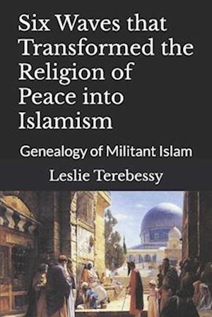 Six Waves that Transformed the Religion of Peace into Islamism: Genealogy of Militant Islam