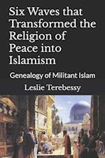 Six Waves that Transformed the Religion of Peace into Islamism: Genealogy of Militant Islam 