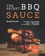 The Secret BBQ Sauce Business: The Only BBQ Sauces You'll Need with or without a Business 