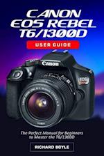 Canon EOS Rebel T6/1300D User Guide: The Perfect Manual for Beginners to Master the T6/1300D 