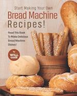 Start Making Your Own Bread Machine Recipes!: Read This Book To Make Delicious Bread Machine Dishes! 